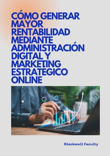CÓMO GENERAR MAYOR RENTABILIDAD MEDIANTE ADMINISTRACIÓN DIGITAL Y MARKETING ESTRATÉGICO ONLINE