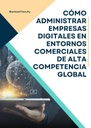 CÓMO ADMINISTRAR EMPRESAS DIGITALES EN ENTORNOS COMERCIALES DE ALTA COMPETENCIA GLOBAL