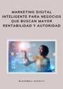 MARKETING DIGITAL INTELIGENTE PARA NEGOCIOS QUE BUSCAN MAYOR RENTABILIDAD Y AUTORIDAD
