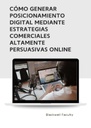 CÓMO GENERAR POSICIONAMIENTO DIGITAL MEDIANTE ESTRATEGIAS COMERCIALES ALTAMENTE PERSUASIVAS ONLINE