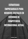 ESTRATEGIAS EMPRESARIALES PARA NEGOCIOS DIGITALES EN ENTORNOS DE COMPETENCIA INTERNACIONAL ACTUAL