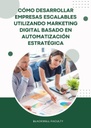 CÓMO DESARROLLAR EMPRESAS ESCALABLES UTILIZANDO MARKETING DIGITAL BASADO EN AUTOMATIZACIÓN ESTRATÉGICA