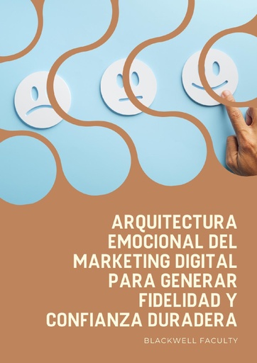 ARQUITECTURA EMOCIONAL DEL MARKETING DIGITAL PARA GENERAR FIDELIDAD Y CONFIANZA DURADERA