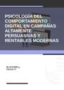 PSICOLOGÍA DEL COMPORTAMIENTO DIGITAL EN CAMPAÑAS ALTAMENTE PERSUASIVAS Y RENTABLES MODERNAS
