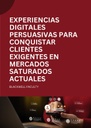 EXPERIENCIAS DIGITALES PERSUASIVAS PARA CONQUISTAR CLIENTES EXIGENTES EN MERCADOS SATURADOS ACTUALES