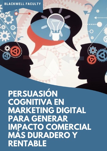 PERSUASIÓN COGNITIVA EN MARKETING DIGITAL PARA GENERAR IMPACTO COMERCIAL MÁS DURADERO Y RENTABLE