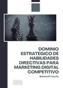 DOMINIO ESTRATÉGICO DE HABILIDADES DIRECTIVAS PARA MARKETING DIGITAL COMPETITIVO