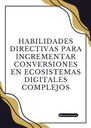 HABILIDADES DIRECTIVAS PARA INCREMENTAR CONVERSIONES EN ECOSISTEMAS DIGITALES COMPLEJOS