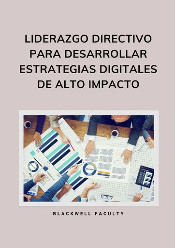 LIDERAZGO DIRECTIVO PARA DESARROLLAR ESTRATEGIAS DIGITALES DE ALTO IMPACTO