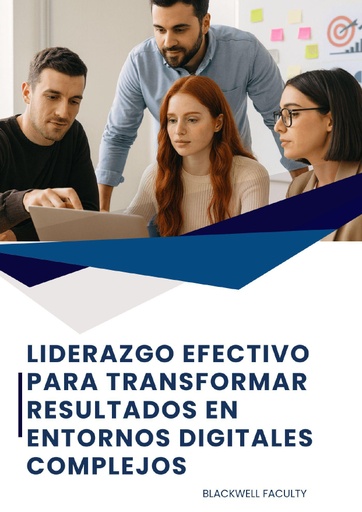 LIDERAZGO EFECTIVO PARA TRANSFORMAR RESULTADOS EN ENTORNOS DIGITALES COMPLEJOS