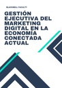 GESTIÓN EJECUTIVA DEL MARKETING DIGITAL EN LA ECONOMÍA CONECTADA ACTUAL