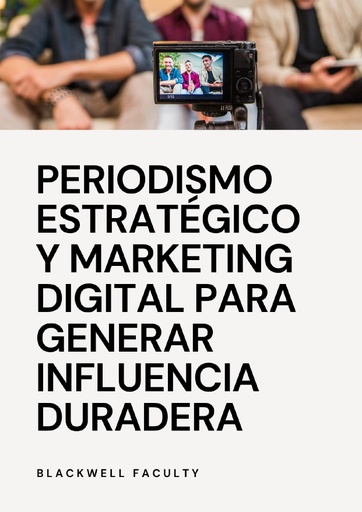PERIODISMO ESTRATÉGICO Y MARKETING DIGITAL PARA GENERAR INFLUENCIA DURADERA