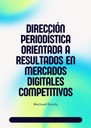 DIRECCIÓN PERIODÍSTICA ORIENTADA A RESULTADOS EN MERCADOS DIGITALES COMPETITIVOS