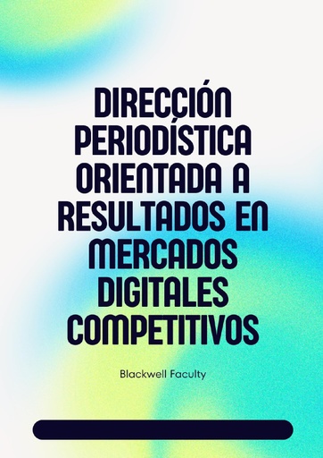 DIRECCIÓN PERIODÍSTICA ORIENTADA A RESULTADOS EN MERCADOS DIGITALES COMPETITIVOS