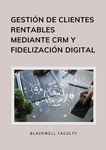 GESTIÓN DE CLIENTES RENTABLES MEDIANTE CRM Y FIDELIZACIÓN DIGITAL