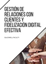 GESTIÓN DE RELACIONES CON CLIENTES Y FIDELIZACIÓN DIGITAL EFECTIVA