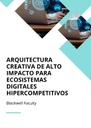 ARQUITECTURA CREATIVA DE ALTO IMPACTO PARA ECOSISTEMAS DIGITALES HIPERCOMPETITIVOS