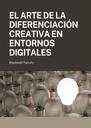 EL ARTE DE LA DIFERENCIACIÓN CREATIVA EN ENTORNOS DIGITALES
