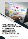 CREATIVIDAD PERSUASIVA PARA CONVERTIR AUDIENCIAS DIGITALES EN CLIENTES FIELES