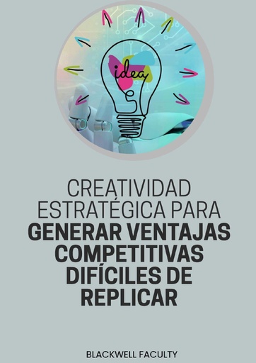 CREATIVIDAD ESTRATÉGICA PARA GENERAR VENTAJAS COMPETITIVAS DIFÍCILES DE REPLICAR