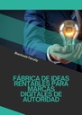 FÁBRICA DE IDEAS RENTABLES PARA MARCAS DIGITALES DE AUTORIDAD