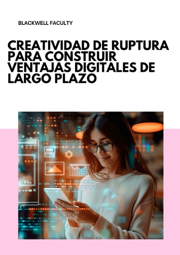 CREATIVIDAD DE RUPTURA PARA CONSTRUIR VENTAJAS DIGITALES DE LARGO PLAZO