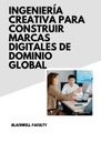 INGENIERÍA CREATIVA PARA CONSTRUIR MARCAS DIGITALES DE DOMINIO GLOBAL