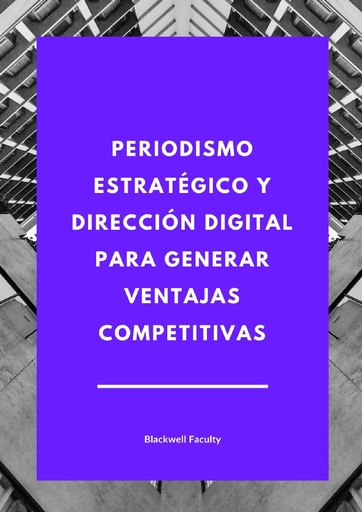 PERIODISMO ESTRATÉGICO Y DIRECCIÓN DIGITAL PARA GENERAR VENTAJAS COMPETITIVAS