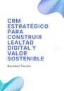 CRM ESTRATÉGICO PARA CONSTRUIR LEALTAD DIGITAL Y VALOR SOSTENIBLE