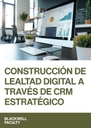 CONSTRUCCIÓN DE LEALTAD DIGITAL A TRAVÉS DE CRM ESTRATÉGICO