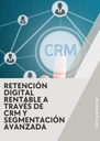 RETENCIÓN DIGITAL RENTABLE A TRAVÉS DE CRM Y SEGMENTACIÓN AVANZADA