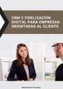 CRM Y FIDELIZACIÓN DIGITAL PARA EMPRESAS ORIENTADAS AL CLIENTE