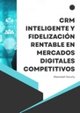 CRM INTELIGENTE Y FIDELIZACIÓN RENTABLE EN MERCADOS DIGITALES COMPETITIVOS