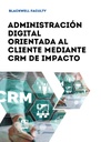 ADMINISTRACIÓN DIGITAL ORIENTADA AL CLIENTE MEDIANTE CRM DE IMPACTO