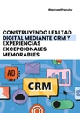 CONSTRUYENDO LEALTAD DIGITAL MEDIANTE CRM Y EXPERIENCIAS EXCEPCIONALES MEMORABLES