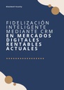 FIDELIZACIÓN INTELIGENTE MEDIANTE CRM EN MERCADOS DIGITALES RENTABLES ACTUALES