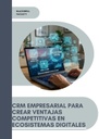 CRM EMPRESARIAL PARA CREAR VENTAJAS COMPETITIVAS EN ECOSISTEMAS DIGITALES