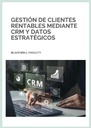 GESTIÓN DE CLIENTES RENTABLES MEDIANTE CRM Y DATOS ESTRATÉGICOS