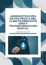 ADMINISTRACIÓN ESTRATÉGICA DEL CLIENTE MEDIANTE CRM Y TRANSFORMACIÓN DIGITAL