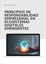 PRINCIPIOS DE RESPONSABILIDAD EMPRESARIAL EN ECOSISTEMAS DIGITALES EMERGENTES