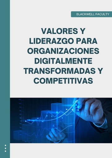 VALORES Y LIDERAZGO PARA ORGANIZACIONES DIGITALMENTE TRANSFORMADAS Y COMPETITIVAS