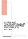 CULTURA DE TRANSPARENCIA PARA NEGOCIOS DIGITALES ORIENTADOS AL FUTURO