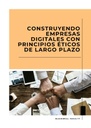 CONSTRUYENDO EMPRESAS DIGITALES CON PRINCIPIOS ÉTICOS DE LARGO PLAZO