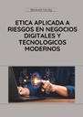 ETICA APLICADA A RIESGOS EN NEGOCIOS DIGITALES Y TECNOLOGICOS MODERNOS