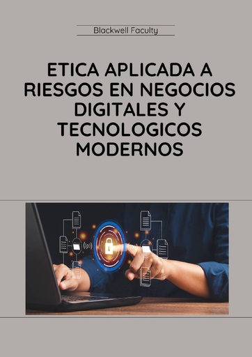 ETICA APLICADA A RIESGOS EN NEGOCIOS DIGITALES Y TECNOLOGICOS MODERNOS