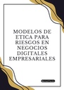 MODELOS DE ETICA PARA RIESGOS EN NEGOCIOS DIGITALES EMPRESARIALES