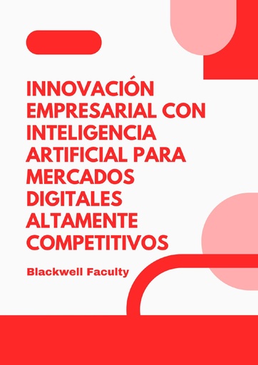 INNOVACIÓN EMPRESARIAL CON INTELIGENCIA ARTIFICIAL PARA MERCADOS DIGITALES ALTAMENTE COMPETITIVOS