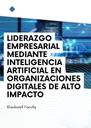 LIDERAZGO EMPRESARIAL MEDIANTE INTELIGENCIA ARTIFICIAL EN ORGANIZACIONES DIGITALES DE ALTO IMPACTO