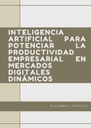 INTELIGENCIA ARTIFICIAL PARA POTENCIAR LA PRODUCTIVIDAD EMPRESARIAL EN MERCADOS DIGITALES DINÁMICOS