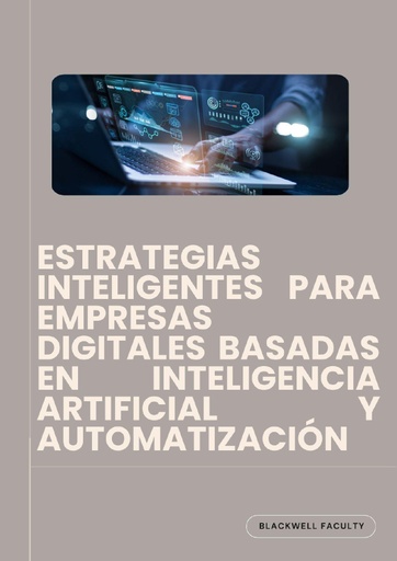 ESTRATEGIAS INTELIGENTES PARA EMPRESAS DIGITALES BASADAS EN INTELIGENCIA ARTIFICIAL Y AUTOMATIZACIÓN
